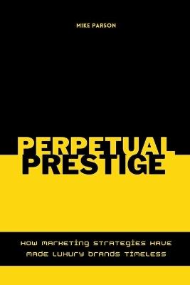 Perpetual Prestige How Marketing Strategies Have Made Luxury Brands Timeless - Mike Parson - cover