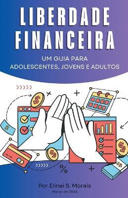 Liberdade financeira - Um guia para adolescentes, jovens e adultos - Elinei S Morais - cover
