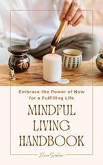 Mindful Living Handbook: Embrace the Power of Now for a Fulfilling Life