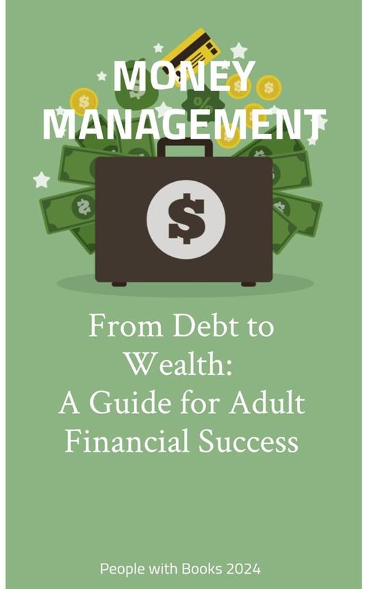 Money Management: From Debt to Wealth: A Guide for Adult Financial Success