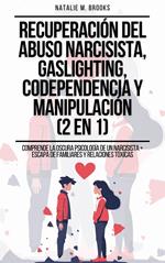 Recuperación del Abuso Narcisista, Gaslighting, Codependencia y Manipulación (2 en 1): Comprende La Oscura Psicología De Un Narcisista + Escapa De Familiares Y Relaciones Tóxicas