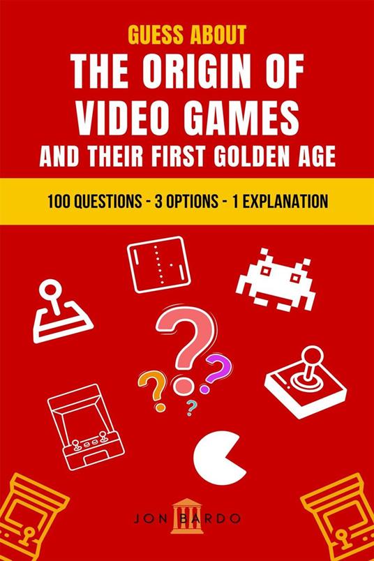 Guess About the Origin of Video Games and Their First Golden Age: 100 Questions – 3 Options – 1 Explanation