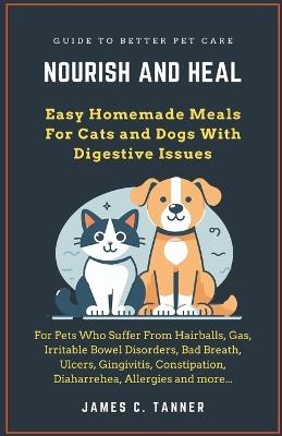 Nourish and Heal: Easy Homemade Meals For Cats and Dogs With Digestive Issues - James C Tanner - cover