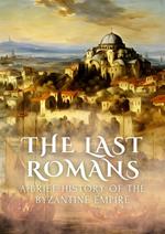 The Last Romans: A Brief History of the Byzantine Empire