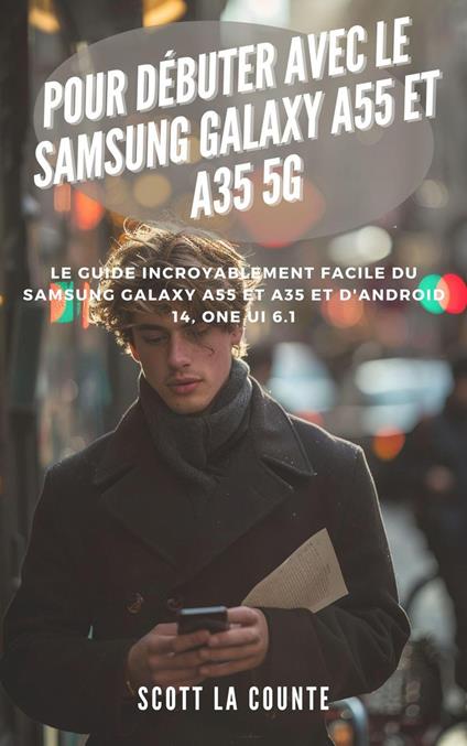 Pour Débuter Avec Le Samsung Galaxy A55 Et A35 5g: Le Guide Incroyablement Facile Du Samsung Galaxy A55 Et A35 Et D'android 14, One Ui 6.1
