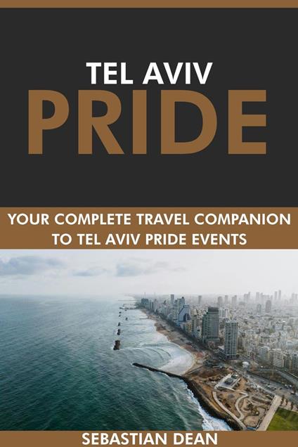 Tel Aviv Pride: Your Complete Travel Companion to Tel Aviv Pride Events.