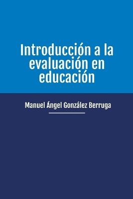 Introducción a la evaluación en educación - Manuel Ángel González Berruga - cover
