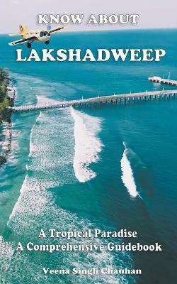 Know About "Lakshadweep" - A Tropical Paradise - A Comprehensive Guidebook - Veena Singh Chauhan - cover