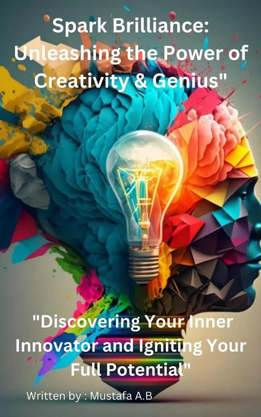 Spark Brilliance: Unleashing the Power of Creativity & Genius" "Discovering Your Inner Innovator and Igniting Your Full Potential"