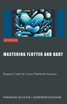 Mastering Flutter and Dart: Elegant Code for Cross-Platform Success - Kameron Hussain,Frahaan Hussain - cover