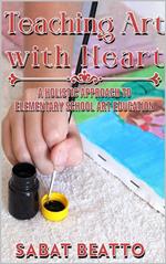 Teaching Art With Heart: : A Holistic Approach to Elementary School Art Education.