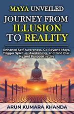 Maya Unveiled: Journey from Illusion to Reality