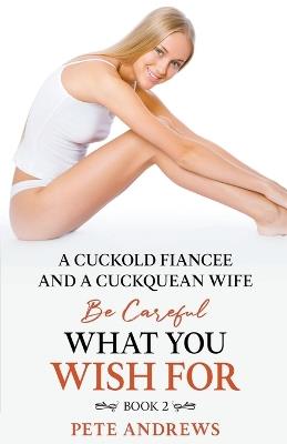 A Cuckold Fianc?e and a Cuckquean Wife - Be Careful What You Wish For Book 2 - Pete Andrews - cover