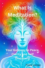What Is Meditation? Your Gateway to Peace, Clarity and Self Discovery.
