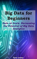 Big Data for Beginners: Data at Scale. Harnessing the Potential of Big Data Analytics