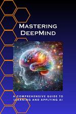 Mastering DeepMind: A Comprehensive Guide to Learning and Applying AI