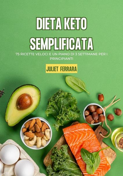 Dieta Keto Semplificata: 75 Ricette Veloci e un Piano di 3 Settimane per i Principianti - Juliet Ferrara - ebook