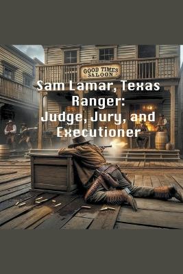 Sam Lamar, Texas Ranger: Judge, Jury, and Executioner - Ron Richardson - cover