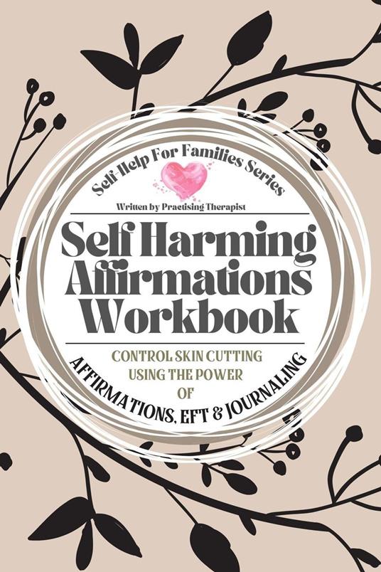 Self Harming Affirmations Workbook; Control Skin Cutting Using the Power of Affirmations, EFT and Journaling