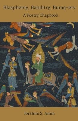 Blasphemy, Banditry, Buraq-ery: A Poetry Chapbook - Ibrahim S Amin - cover