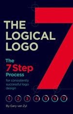 The Logical Logo: The 7-Step Process for Achieving Repeatable Logo Design Success