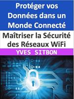 Maîtriser la Sécurité des Réseaux WiFi : Protéger vos Données dans un Monde Connecté