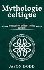 Mythologie celtique: Un recueil des meilleurs mythes celtiques