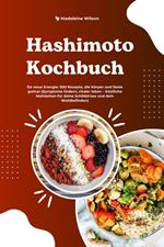 Hashimoto Kochbuch für neue Energie: 500 Rezepte, die Körper und Seele guttun (Symptome lindern, vitaler leben – köstliche Mahlzeiten für deine Schilddrüse und dein Wohlbefinden)