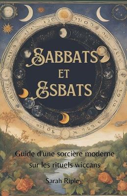 Sabbats et Esbats: Guide D'une Sorci?re Moderne sur les Rituels Wiccans - Sarah Ripley - cover