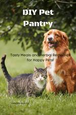 DIY Pet Pantry: Tasty Meals and Herbal Remedies for Happy Pets