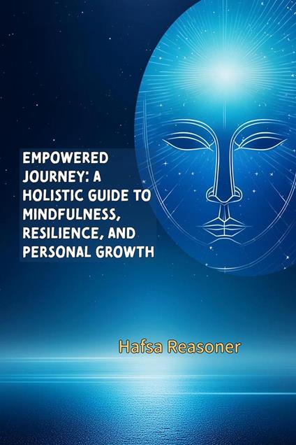 Empowered Journey: A Holistic Guide to Mindfulness, Resilience, and Personal Growth - Hafsa Reasoner - ebook