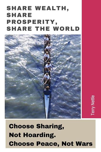 Share Wealth, Share Prosperity, Share The World: Choose Sharing, Not Hoarding. Choose Peace, Not Wars