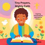 Tiny Prayers, Mighty Faith: Inspiring Conversations with God for Children