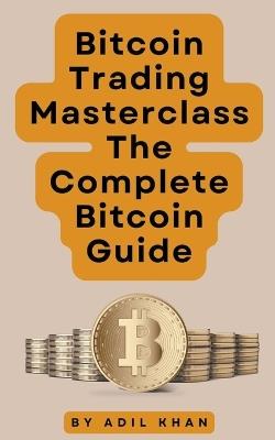 Bitcoin Trading Masterclass: The Complete Bitcoin Guide - Adil Khan - cover