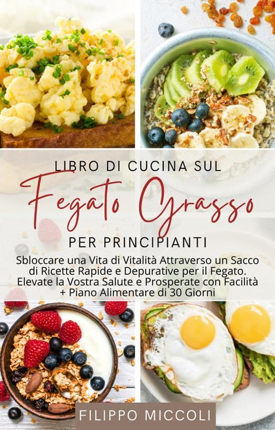 Libro di Cucina sul Fegato Grasso per Principianti: Sbloccare una Vita di Vitalità Attraverso un Sacco di Ricette Rapide e Depurative per il Fegato - Filippo Miccoli - ebook