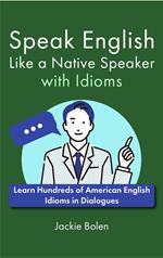 Speak English Like a Native Speaker with Idioms: Learn Hundreds of American English Idioms in Dialogues