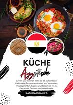 Küche Ägyptische: Lernen sie, wie man mehr als 35 Authentische Traditionelle Rezepte Zubereitet, von Vorspeisen, Hauptgerichten, Suppen und Soßen bis hin zu Getränken, Desserts und Vielem mehr