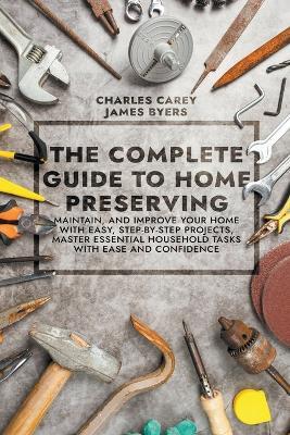 The Complete Guide to Home Preserving - Charles Carey,James Byers - cover