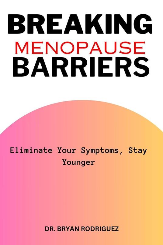 Breaking Menopause Barriers: Eliminate Your Symptoms, Stay Younger