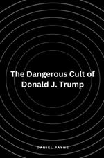 The Dangerous Cult of Donald J. Trump