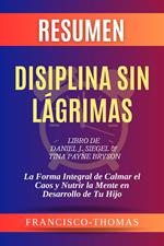 Resumen de Disiplina Sin Lágrimas Libro de Daniel J. Siegel y Tina Payne Bryson:La Forma Integral de Calmar el Caos y Nutrir la Mente en Desarrollo de Tu Hijo