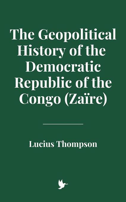 The Geopolitical History of the Democratic Republic of the Congo (Zaïre) - Lucius Thompson - ebook