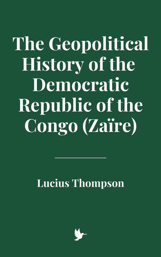 The Geopolitical History of the Democratic Republic of the Congo (Zaïre) - Lucius Thompson - ebook