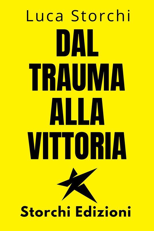 ?Dal Trauma Alla Vittoria - Un Viaggio Di Superamento - Storchi Edizioni,Luca Storchi - ebook