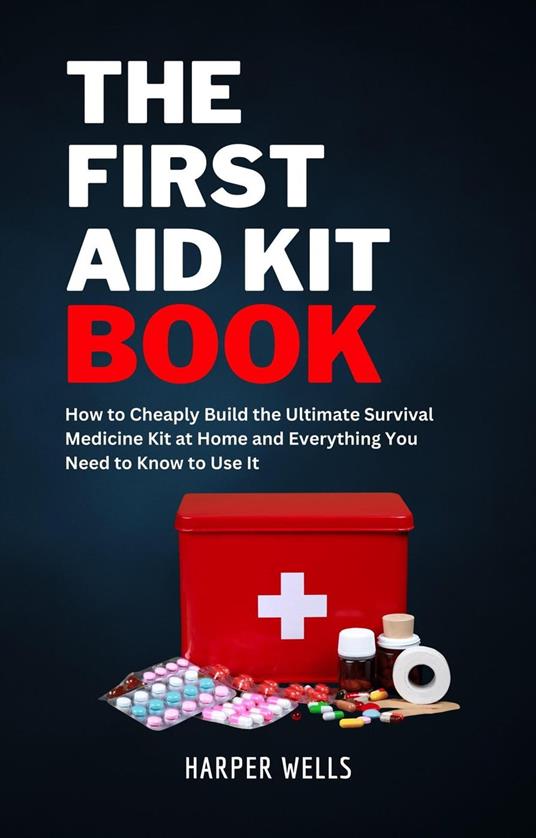 The First Aid Kit Book: How to Cheaply Build the Ultimate Survival Medicine Kit at Home and Everything You Need to Know to Use It - Basic Life Support, Child First Aid, and Health and Safety Training