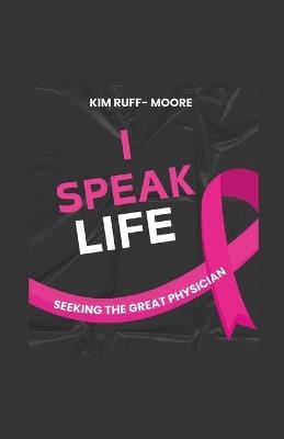 I Speak Life: (Seeking The Great Physician) - Kim Ruff-Moore - cover