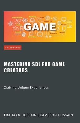 Mastering SDL for Game Creators: Crafting Unique Experiences - Kameron Hussain,Frahaan Hussain - cover