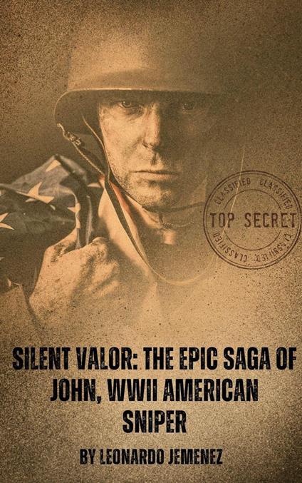 Silent Valor: The Epic Saga of John, WWII American Sniper