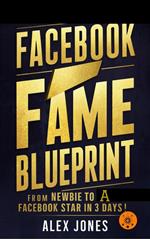 Facebook Fame Blueprint: From Newbie to A Facebook Star in 30 Days
