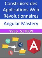 Angular Mastery : Construisez des Applications Web Révolutionnaires
